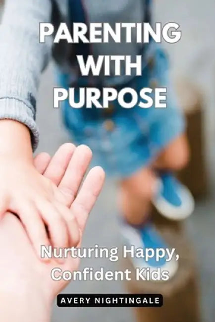 Parenting with Purpose: Nurturing Happy, Confident Kids by Avery Nightingale