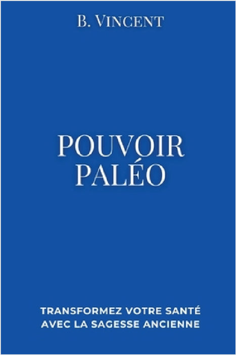 Pouvoir paleo: Transformez votre santé avec la sagesse ancienne by B. Vincent