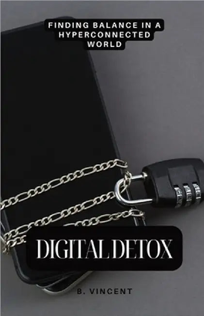 Digital Detox: Finding Balance in a Hyperconnected World by B. Vincent