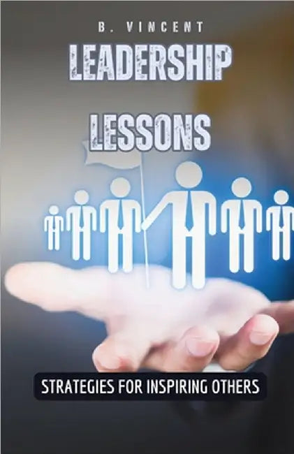 Leadership Lessons: Strategies for Inspiring Others by B. Vincent