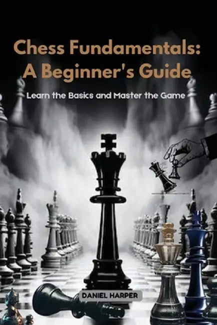 Chess Fundamentals: Learn the Basics and Master the Game by Daniel Harper