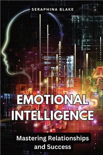 Emotional Intelligence: Mastering Relationships and Success by Seraphina Blake