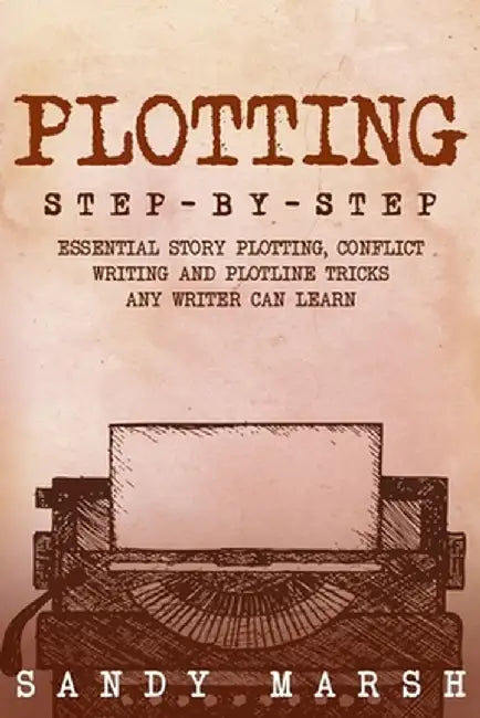 Plotting: Step-by-Step Essential Story Plotting, Conflict Writing and Plotline Tricks Any Writer Can Learn by Sandy Marsh