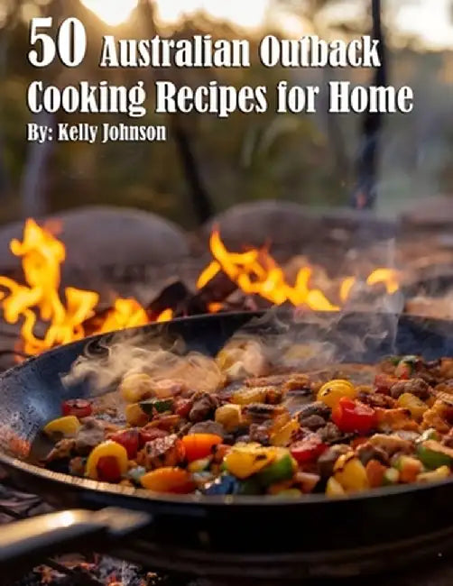 50 Australian Outback Cooking Recipes for Home by Kelly Johnson