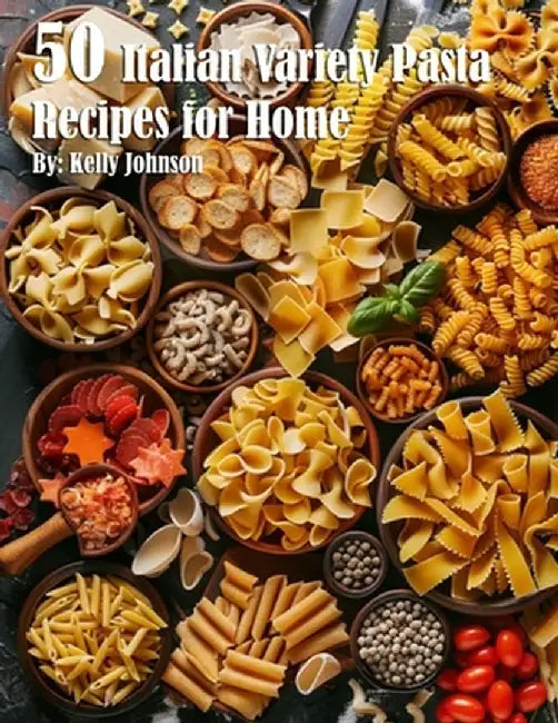 50 Italian Pasta Variety Recipes for Home by Kelly Johnson