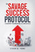 The Savage Success Protocol: A Blueprint for Dominating Life and Business by Steven M. Young
