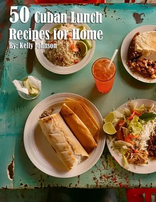 50 Cuban Lunch Recipes for Home by Kelly Johnson