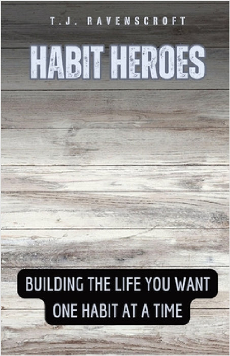 Habit Heroes: Building the Life You Want One Habit at a Time by T. J. Ravenscroft