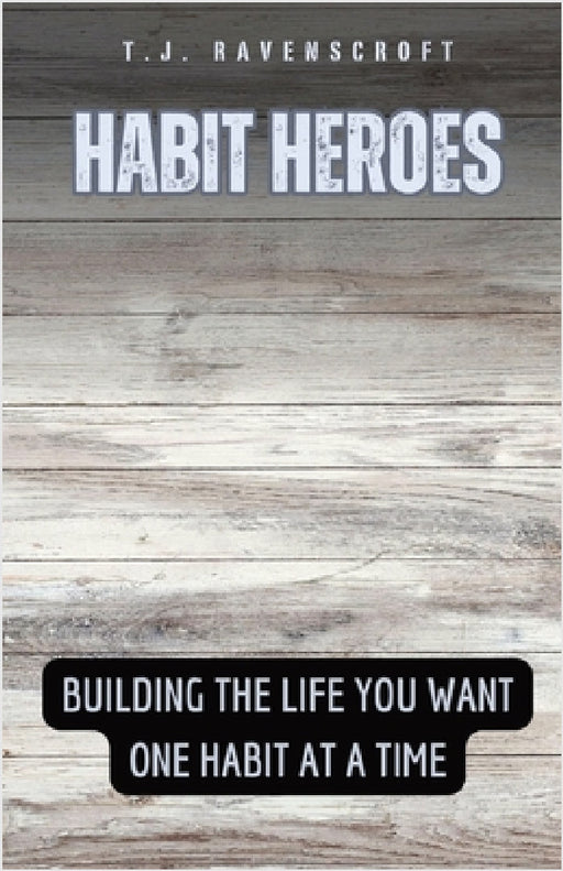 Habit Heroes: Building the Life You Want One Habit at a Time by T. J. Ravenscroft