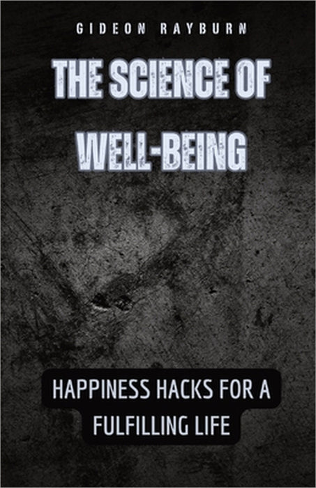 The Science of Well-Being: Happiness Hacks for a Fulfilling Life by Gideon Rayburn