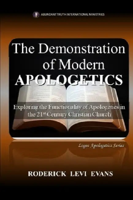 The Demonstration of Modern Apologetics: Exploring the Functionality of Apologetics in the 21st Century Christian Church by Roderick Levi Evans