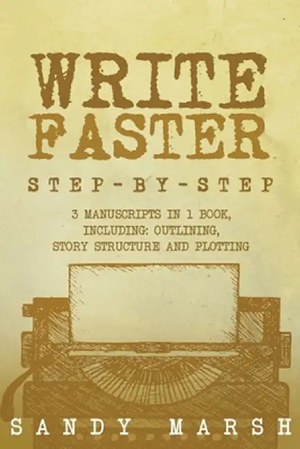 Write Faster: Step-by-Step 3 Manuscripts in 1 Book Essential Speed Writing, Fast Writing and Smart Writing Tricks Any Writer Can Lea by Sandy Marsh