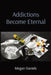 Addictions Become Eternal by Megan Daniels