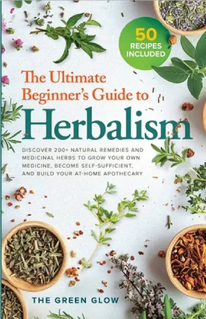 The Ultimate Beginner's Guide to Herbalism by The Green Glow