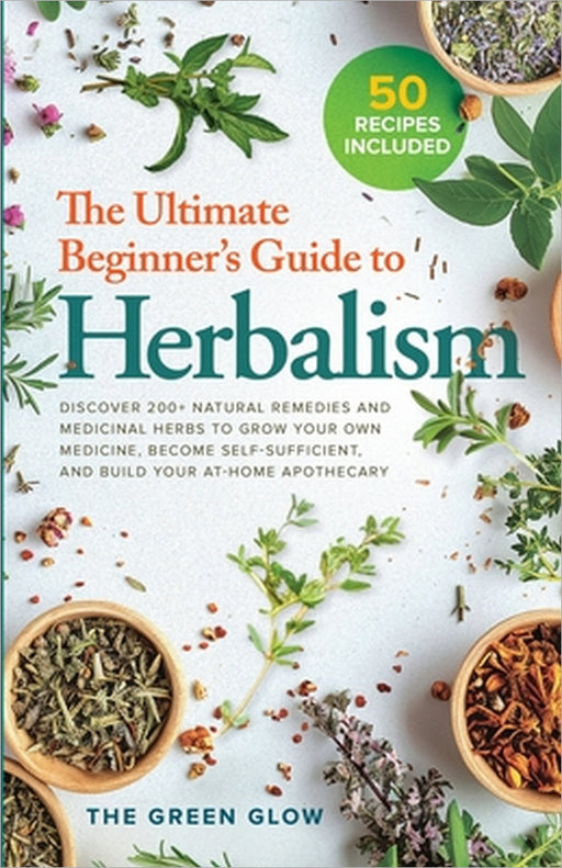 The Ultimate Beginner's Guide to Herbalism by The Green Glow