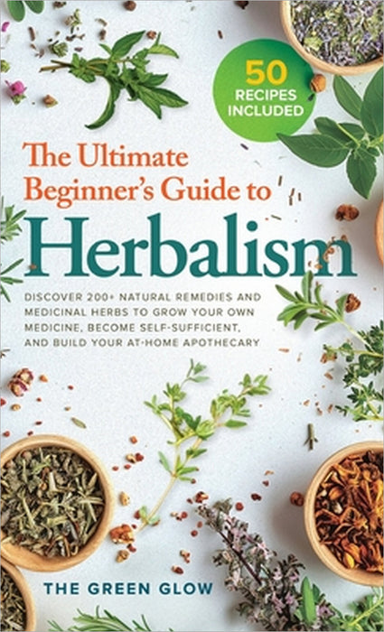 The Ultimate Beginner's Guide to Herbalism by The Green Glow