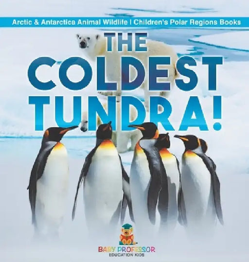 The Coldest Tundra! Arctic & Antarctica Animal Wildlife Children's Polar Regions Books by Baby Professor