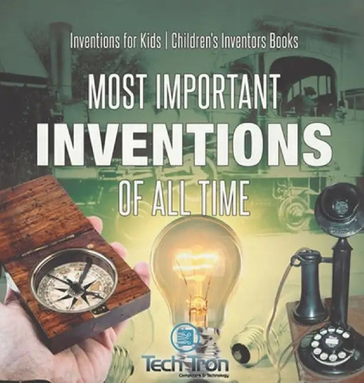 Most Important Inventions Of All Time Inventions for Kids Children's Inventors Books by Tech Tron