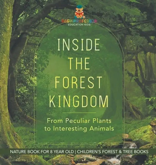 Inside the Forest Kingdom - From Peculiar Plants to Interesting Animals - Nature Book for 8 Year Old Children's Forest & Tree Books by Baby Professor