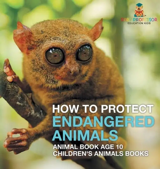 How To Protect Endangered Animals - Animal Book Age 10 Children's Animal Books by Baby Professor