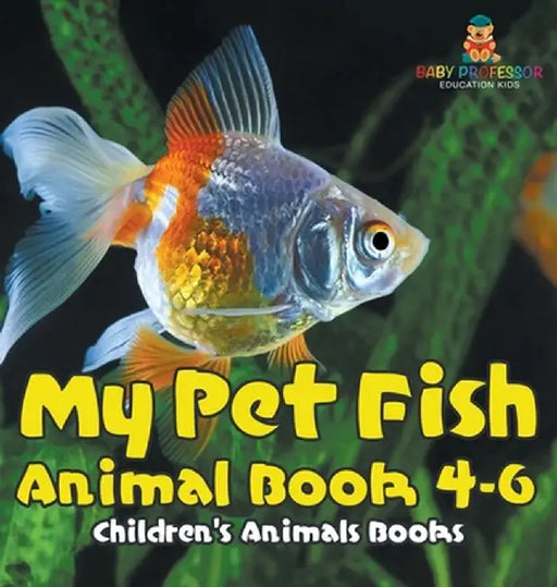 My Pet Fish - Animal Book 4-6 Children's Animal Books by Baby Professor