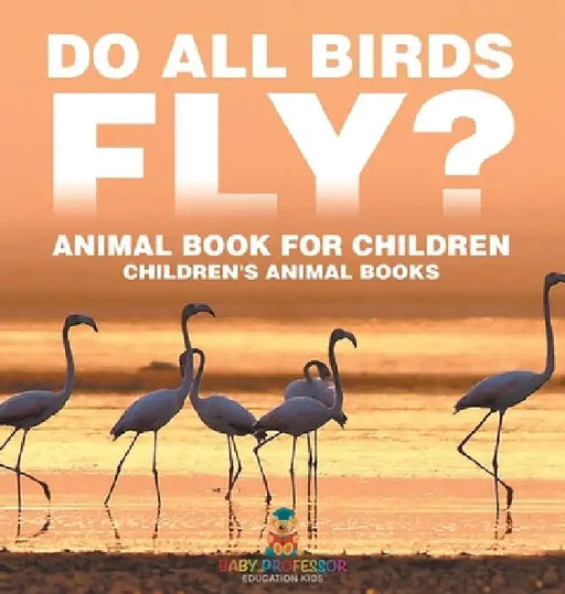 Do All Birds Fly? Animal Book for Children Children's Animal Books by Baby Professor