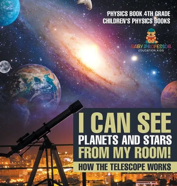 I Can See Planets and Stars from My Room! How The Telescope Works - Physics Book 4th Grade Children's Physics Books by Baby Professor