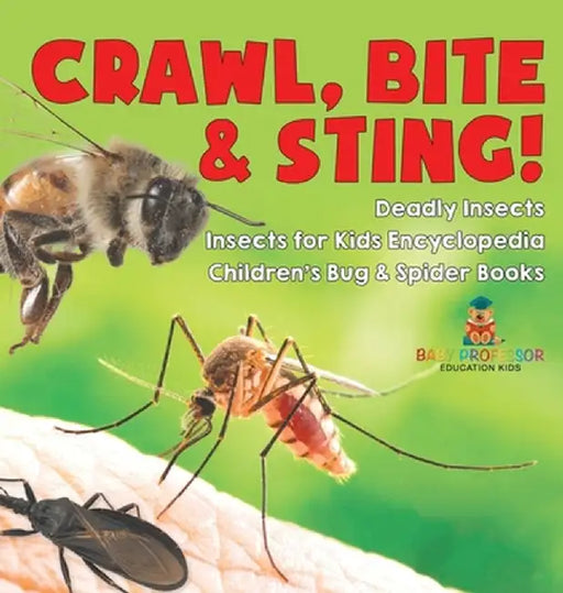 Crawl, Bite & Sting! Deadly Insects Insects for Kids Encyclopedia Children's Bug & Spider Books by Baby Professor