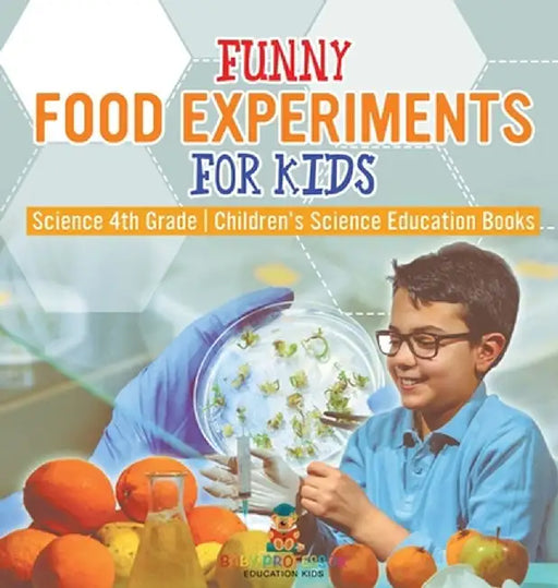 Funny Food Experiments for Kids - Science 4th Grade Children's Science Education Books by Baby Professor