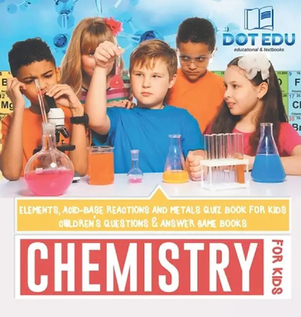 Chemistry for Kids Elements, Acid-Base Reactions and Metals Quiz Book for Kids Children's Questions & Answer Game Books by Dot Edu