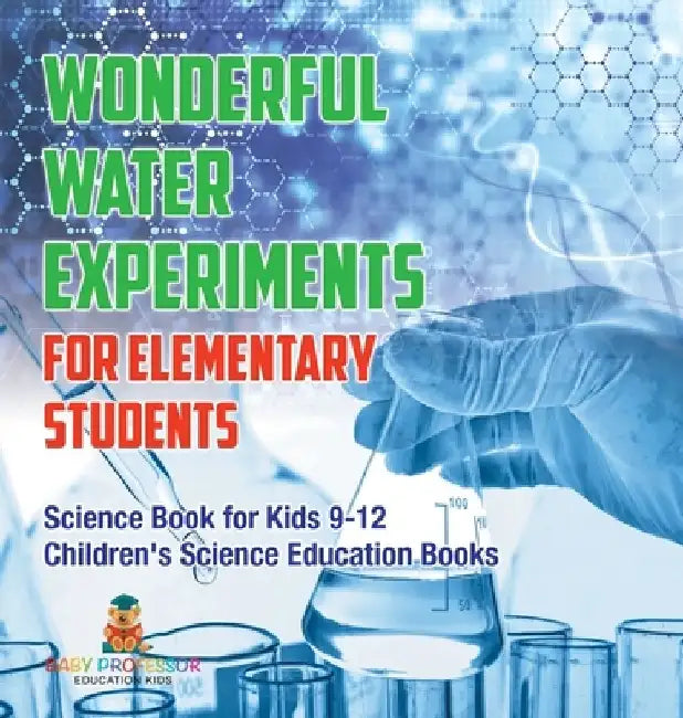 Wonderful Water Experiments for Elementary Students - Science Book for Kids 9-12 Children's Science Education Books by Baby Professor