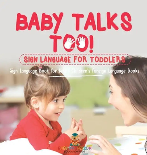 Baby Talks Too! Sign Language for Toddlers - Sign Language Book for Kids Children's Foreign Language Books by Baby Professor