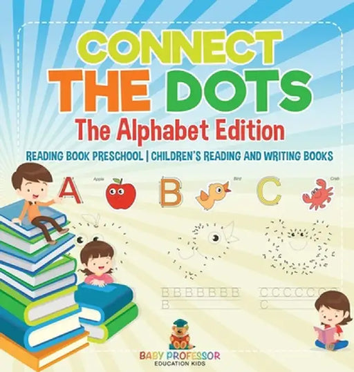 Connect the Dots - The Alphabet Edition - Reading Book Preschool Children's Reading and Writing Books by Baby Professor