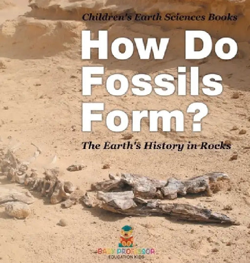 How Do Fossils Form? The Earth's History in Rocks Children's Earth Sciences Books by Baby Professor