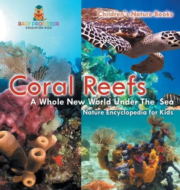 Coral Reefs: A Whole New World Under The Sea - Nature Encyclopedia for Kids Children's Nature Books by Baby Professor