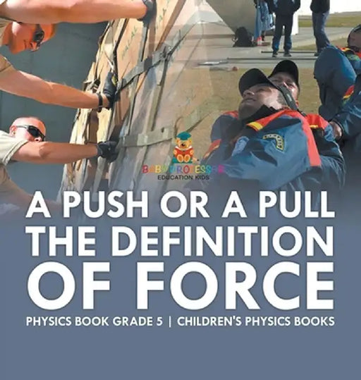 A Push or A Pull - The Definition of Force - Physics Book Grade 5 Children's Physics Books by Baby Professor