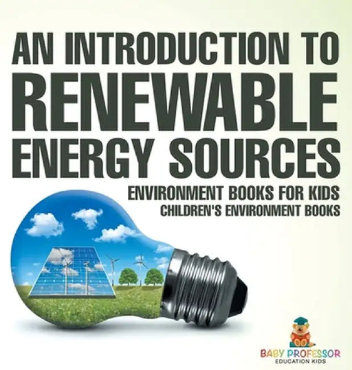 An Introduction to Renewable Energy Sources: Environment Books for Kids Children's Environment Books by Baby Professor