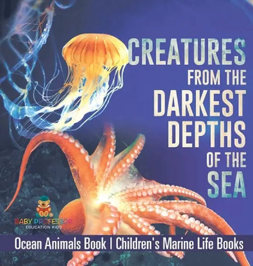 Creatures from the Darkest Depths of the Sea - Ocean Animals Book Children's Marine Life Books by Baby Professor