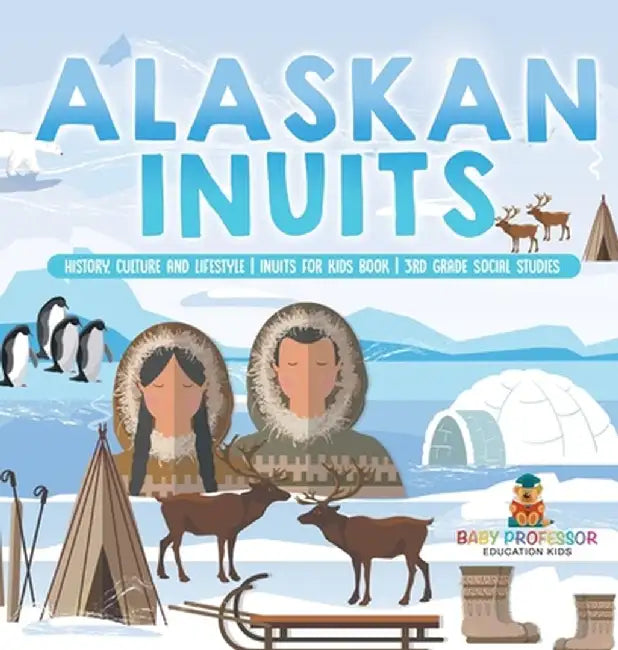 Alaskan Inuits - History, Culture and Lifestyle. inuits for Kids Book 3rd Grade Social Studies by Baby Professor