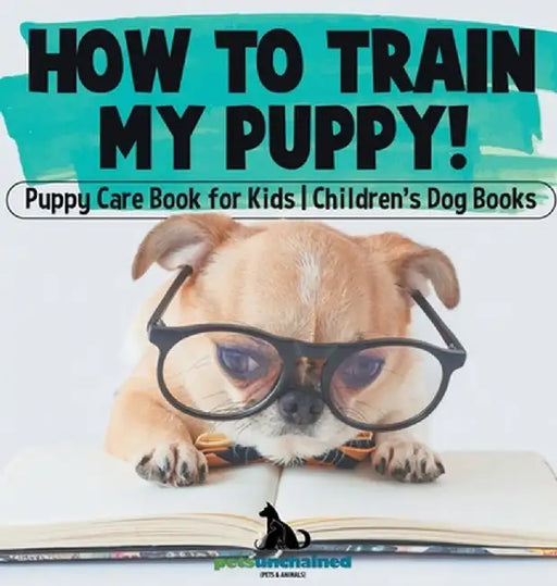 How To Train My Puppy! Puppy Care Book for Kids Children's Dog Books by Pets Unchained