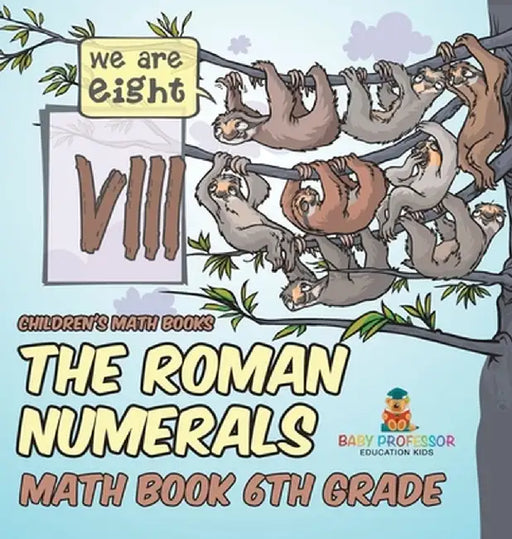 The Roman Numerals - Math Book 6th Grade Children's Math Books by Baby Professor