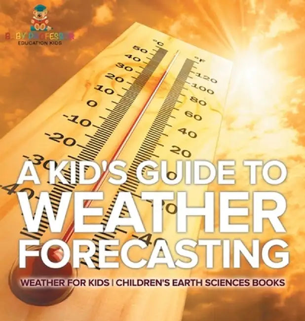 A Kid's Guide to Weather Forecasting - Weather for Kids Children's Earth Sciences Books by Baby Professor