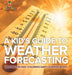 A Kid's Guide to Weather Forecasting - Weather for Kids Children's Earth Sciences Books by Baby Professor