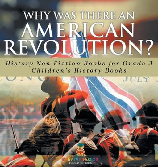 Why Was There An American Revolution? History Non Fiction Books for Grade 3 Children's History Books by Baby Professor