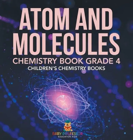 Atom and Molecules - Chemistry Book Grade 4 Children's Chemistry Books by Baby Professor