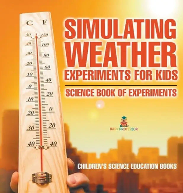 Simulating Weather Experiments for Kids - Science Book of Experiments Children's Science Education books by Baby Professor