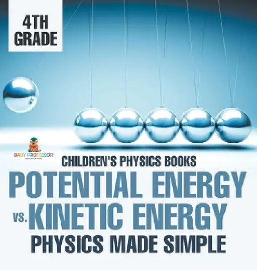 Potential Energy vs. Kinetic Energy - Physics Made Simple - 4th Grade Children's Physics Books by Baby Professor
