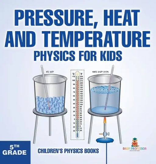 Pressure, Heat and Temperature - Physics for Kids - 5th Grade Children's Physics Books by Baby Professor