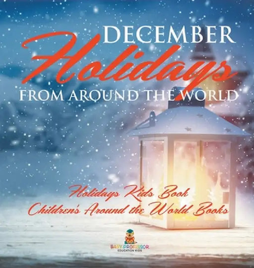December Holidays from around the World - Holidays Kids Book Children's Around the World Books by Baby Professor