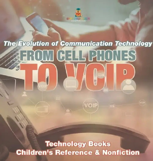 From Cell Phones to VOIP: The Evolution of Communication Technology - Technology Books Children's Reference & Nonfiction by Baby Professor
